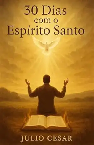 30 Dias com o Espírito Santo: Uma Jornada de Intimidade, Poder e Transformação Espiritual – Julio Cesar