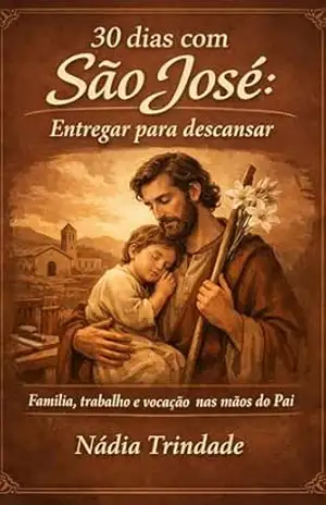 30 dias com São José: Entregar para descansar: Família, trabalho e vocação nas mãos do Pai (Caminhos de Santidade) – Nádia Trindade