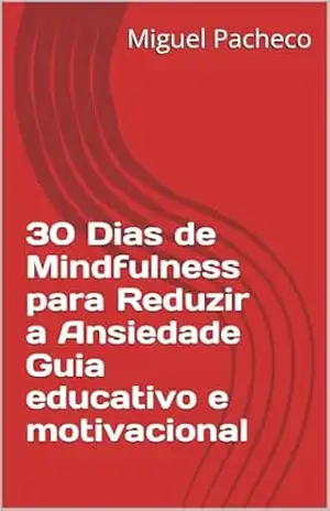 30 Dias de Mindfulness para Reduzir a Ansiedade Guia educativo e motivacional – Miguel Pacheco
