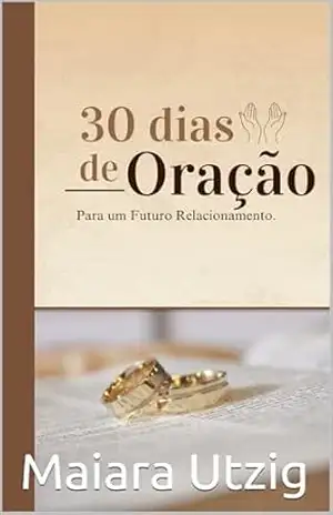 30 Dias de Oração: para um Futuro Relacionamento – Maiara  Utzig