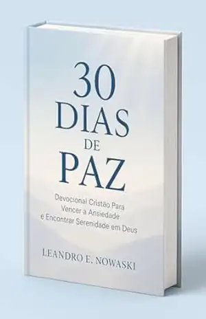 30 DIAS DE PAZ: Devocional Cristão Para Vencer a Ansiedade e Encontrar Serenidade em Deus - Leandro Nowaski