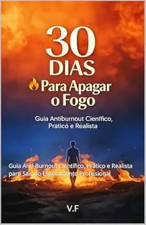 30 Dias para Apagar o Fogo: Guia Anti–Burnout Científico, Prático e Realista para Sair do Esgotamento Profissional – V. F