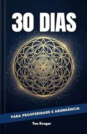 30 Dias Para Prosperidade e Abundância: Você sente que nasceu para prosperar… mas algo parece travar sua abundância? (30 Dias Para Mudar Sua Vida) – Ton Kruger