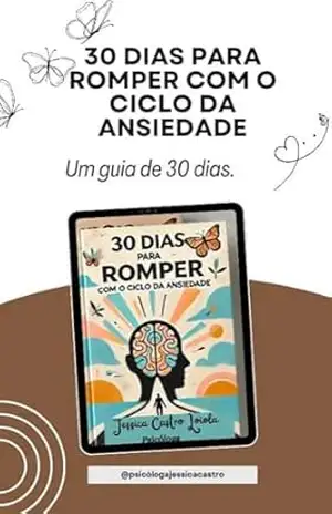 30 DIAS PARA ROMPER COM O CICLO DA ANSIEDADE: UM GUIA DE 30 DIAS – Jessica Castro Loiola