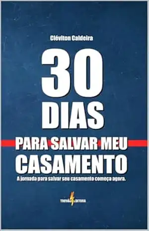 30 Dias para Salvar seu Casamento: A Jornada para Salvar seu Casamento começa agora! – Cléviton Caldeira