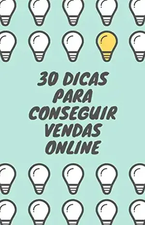 30 DICAS PARA CONSEGUIR VENDAS ONLINE: Métodos práticos para obter sucesso em suas vendas online e no marketing digital - Josi Santos