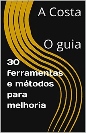 30 Ferramentas e Métodos para Melhoria: O guia - A Costa