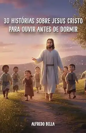 30 Histórias sobre Jesus Cristo para Ouvir Antes de Dormir – ALFREDO BELlA