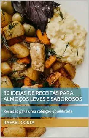30 ideias de receitas para almoços leves e saborosos: Receitas para uma refeição equilibrada – Rafael Costa