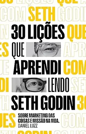 30 lições que aprendi lendo Seth Godin: Sobre Marketing das coisas e Missão na Vida. - Daniel Luzz