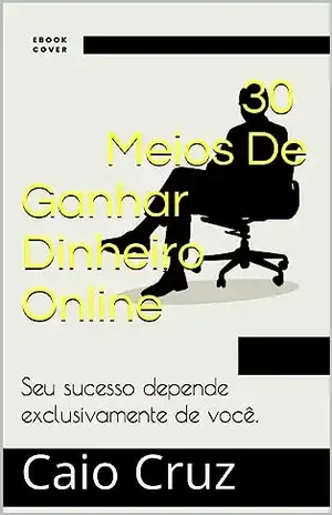 30 Meios De Ganhar Dinheiro Online - Caio Cruz