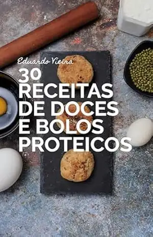 30 Receitas de Doces e Bolos Proteicos: Doces para marombeiros (Sabores da Saúde) – Eduardo Vieira