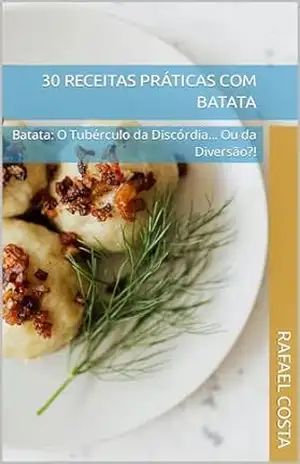 30 receitas práticas com batata: O Tubérculo da Discórdia… Ou da Diversão?! – Rafael Costa