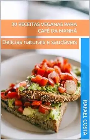 30 receitas veganas para café da manhã: Delícias naturais e saudáveis – Rafael Costa