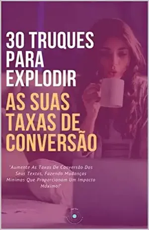30 Truques Para Explodir As Suas Taxas De Conversão: "Aumente As Taxas De Conversão Dos Seus Textos, Fazendo Mudanças Mínimas Que Proporcionam Um Impacto Máximo!" (Marketing e Vendas) - Infox  Infoproducts and Marketing