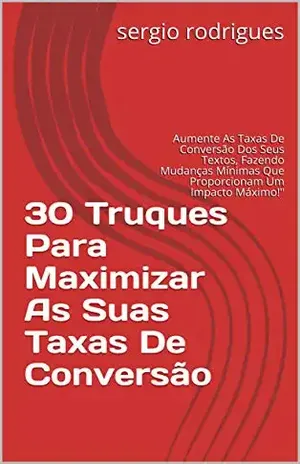30 Truques Para Maximizar As Suas Taxas De Conversão: Aumente As Taxas De Conversão Dos Seus Textos, Fazendo Mudanças Mínimas Que Proporcionam Um Impacto Máximo!” (Introdução) – sergio rodrigues