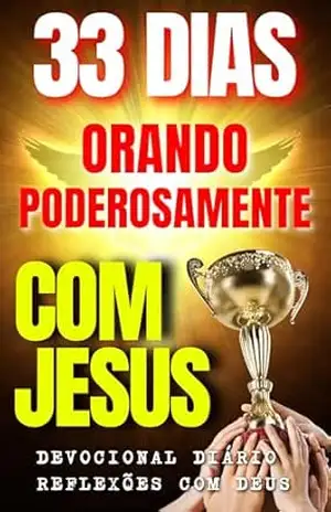 33 DIAS ORANDO PODEROSAMENTE COM JESUS CRISTO! UM DESAFIO DE ORAÇÕES QUE VAI MUDAR A SUA VIDA ESPIRITUAL – DEVOCIONAL DIÁRIO  RELEXÕES COM DEUS