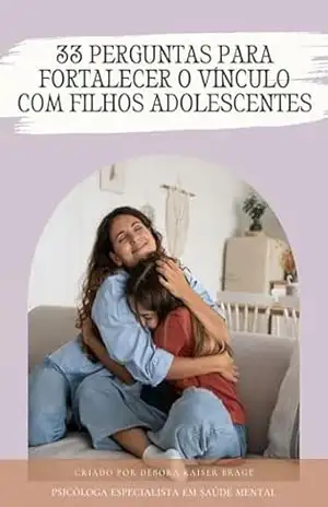 33 PERGUNTAS PARA FORTALECER O VÍNCULO COM FILHOS ADOLESCENTES - Débora Kaiser Bragé
