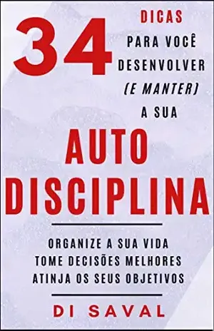 34 dicas para você Desenvolver (e Manter) a sua AUTODISCIPLINA: Organize a sua vida, Tome Decisões melhores, Atinja os seus Objetivos (Coleção Crescer e Transcender) - Di Saval