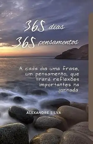 365 Dias. 365 Pensamentos: A cada dia uma frase, um pensamento, que trará reflexões importantes na jornada. – ALEXANDRE SILVA
