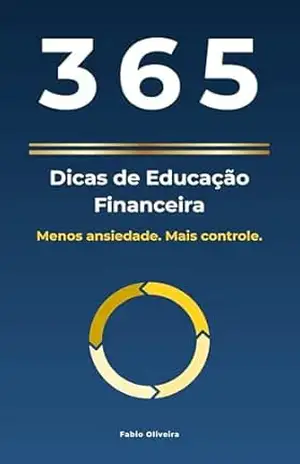 365 Dicas de Educação Financeira: Menos ansiedade. Mais controle. – Fabio Oliveira