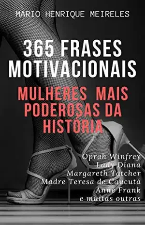365 frases motivacionais das Mulheres Mais poderosas da história: Mulheres Mais Poderosas da História - Mario Henrique Meireles