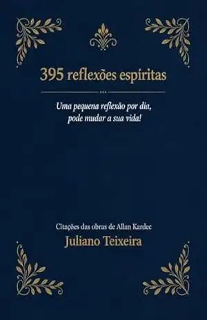 395 Reflexões Espíritas: Pequenas reflexões que transformam a vida! – Juliano Teixeira