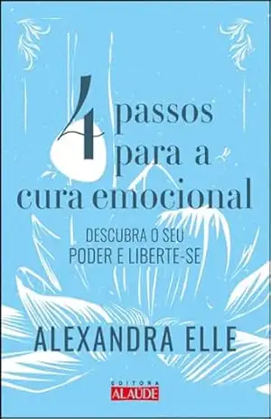 4 passos para cura emocional: descubra o seu poder e liberte–se – Alexandra Elle