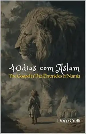 40 dias com Aslam: o evangelho nas Crônicas de Nárnia – Diogo Crotti