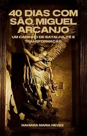 40 Dias com São Miguel Arcanjo: Um Caminho de Batalha, Fé e Transformação – Nahiara Maria Neves