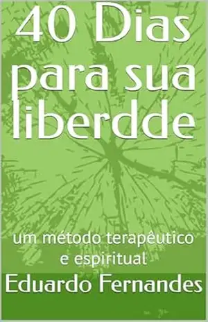 40 Dias para sua liberdde: um método terapêutico e espiritual – Eduardo Fernandes