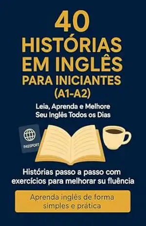 40 HISTÓRIAS EM INGLÊS PARA INICIANTES (A1 – A2): Leia, aprenda e melhore seu inglês todos os dias – Alan FS