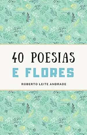 40 Poesias e Flores – Roberto Leite Andrade