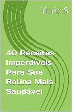 40 Receitas Imperdíveis Para Sua Rotina Mais Saudável – Yuric S