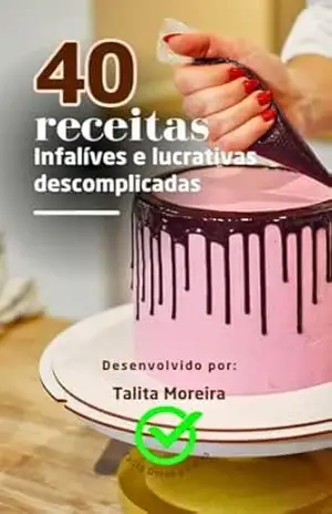 40 Receitas Infalíveis e Lucrativas Descomplicadas: Descubra receitas práticas que vendem todos os dias e aprenda a transformar sua paixão por doces em uma fonte de renda segura e deliciosa – TALITA MOREIRA