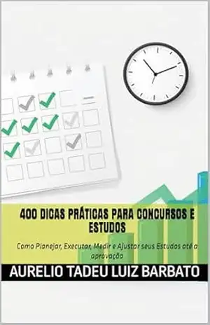 400 Dicas Práticas para Concursos e Estudos: Como Planejar, Executar, Medir e Ajustar seus Estudos até a aprovação - Aurelio Tadeu Luiz Barbato
