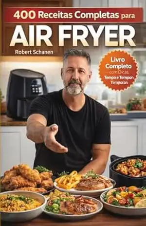 400 Receitas Completas para Air Fryer: Guia prático com receitas organizadas por categorias, com tempo, temperatura e dicas para o dia a dia – Robert Schanen
