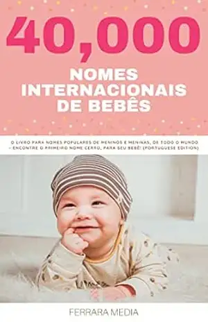 40,000 Nomes Internacionais de Bebês – O livro para nomes populares de meninos e meninas, de todo o mundo – Encontre o primeiro nome certo, para seu bebê! … (Nomes Internacionais De Bebês 10) – Ferrara Media