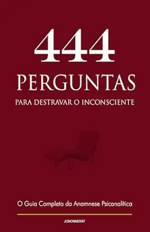 444 Perguntas para Destravar o Inconsciente: O Guia Completo da Anamnese Psicanalítica (Psicanálise Descomplicada) – Jean Carlos Monnerat
