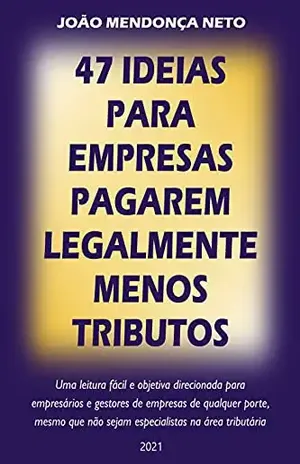 47 Ideias para Empresas Pagarem Legalmente Menos Tributos - João Mendonça Neto