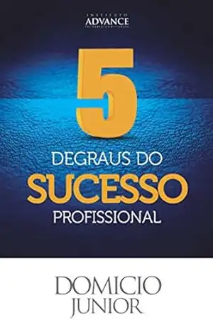5 Degraus do Sucesso Profissional: Aquilo que as pessoas de sucesso sabem mas não contam pra ninguém (Academia da Sucesso Livro 1) – Domicio Junior