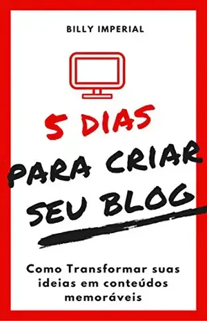 5 Dias Para Criar Seu Blog: Como Transformar Suas Ideias Em Conteúdos Memoráveis (Negócios Digitais, empreendedorismo) - Billy Imperial