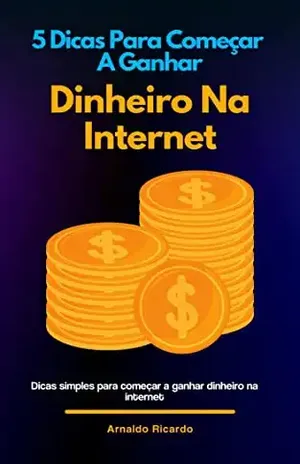 5 Dicas Para Começar A Ganhar Dinheiro Na Internet ...: Maneiras eficientes para começar a ganhar dinheiro na internet - Arnaldo Ricardo