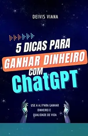 5 Dicas para ganhar dinheiro com ChatGPT: Use a A.I para ganhar dinheiro e qualidade de vida - Deivis Viana