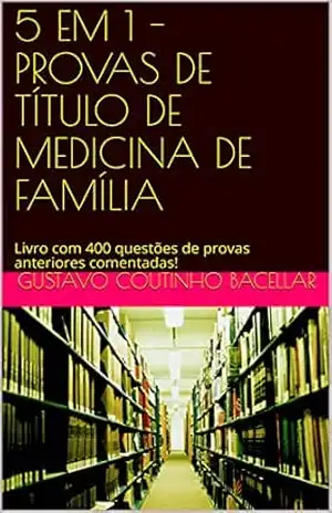 5 EM 1 – PROVAS DE TÍTULO DE MEDICINA DE FAMÍLIA: Livro com 400 questões de provas anteriores comentadas! (Título de Especialista em Medicina de Família e Comunidade) – GUSTAVO COUTINHO BACELLAR