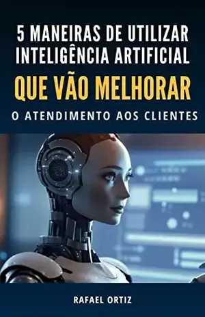 5 MANEIRAS DE UTILIZAR INTELIGÊNCIA ARTIFICIAL QUE VÃO MELHORAR O ATENDIMENTO AOS CLIENTES - Rafael Ortiz