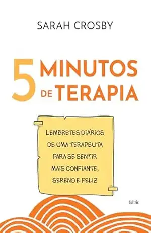 5 Minutos de terapia: Lembretes diários de uma terapeuta para se sentir mais confiante, sereno e feliz – Sarah Crosby