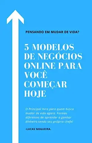 5 MODELOS DE NEGÓCIO ONLINE PARA VOCÊ COMEÇAR HOJE: Pensando em Mudar de Vida? - Lucas Nogueira