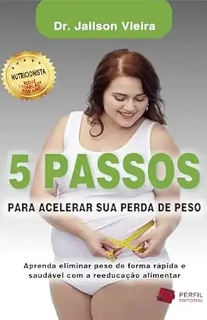5 Passos para acelerar sua perda de peso: Aprenda eliminar peso de forma rápida e saudável com a reeducação alimentar - Jailson Vieira