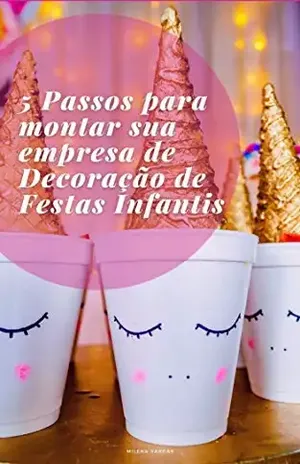 5 Passos para montar sua empresa de Decoração de Festas Infantis: Descubra como formatar seu negócio do zero e comece a lucrar. - Milena Vargas